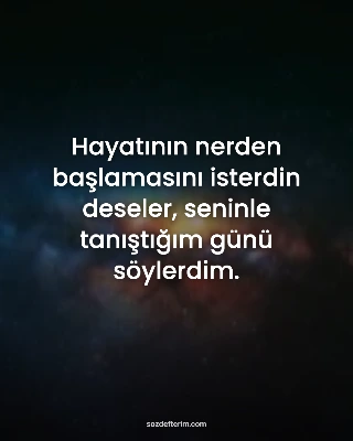 Hayatının nerden başlamasını isterdin deseler, seninle tanıştığım günü söylerdim