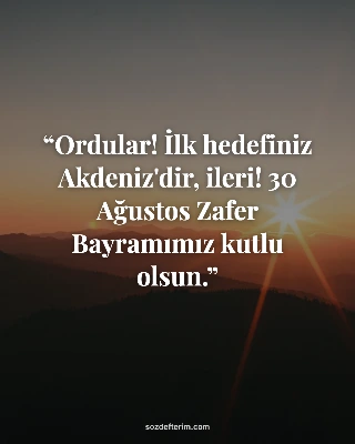 Ordular! İlk hedefiniz Akdeniz'dir, ileri! 30 Ağustos Zafer Bayramımız kutlu ols