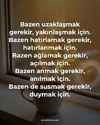 Bazen uzaklaşmak gerekir, yakınlaşmak için.
Bazen hatırlamak gerekir, hatırlanma