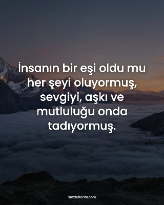 İnsanın bir eşi oldu mu her şeyi oluyormuş, sevgiyi, aşkı ve mutluluğu onda tadı
