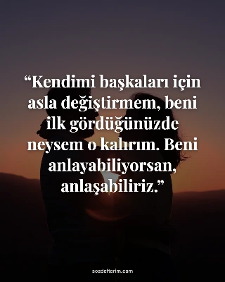 Kendimi başkaları için asla değiştirmem, beni ilk gördüğünüzde neysem o kalırım.