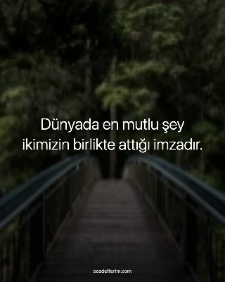 Dünyada en mutlu şey ikimizin birlikte attığı imzadır.