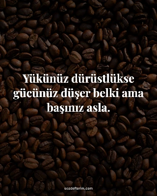 Yükünüz dürüstlükse gücünüz düşer belki ama başınız asla.