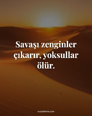 Savaşı zenginler çıkarır, yoksullar ölür.