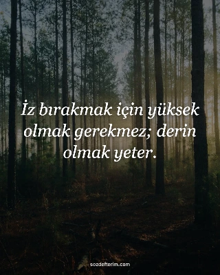 İz bırakmak için yüksek olmak gerekmez; derin olmak yeter.
