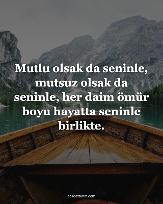 Mutlu olsak da seninle, mutsuz olsak da seninle, her daim ömür boyu hayatta seni