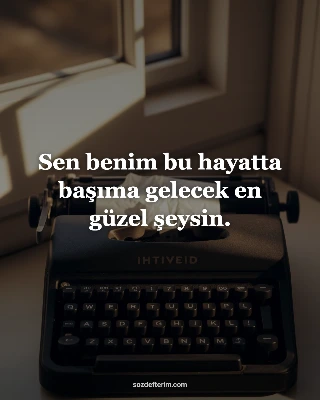 Sen benim bu hayatta başıma gelecek en güzel şeysin.
