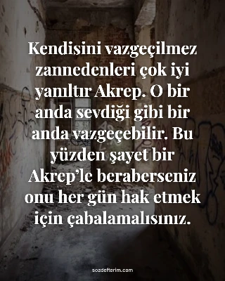 Kendisini vazgeçilmez zannedenleri çok iyi yanıltır Akrep. O bir anda sevdiği gi