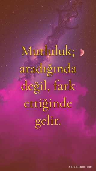Mutluluk; aradığında değil, fark ettiğinde gelir.