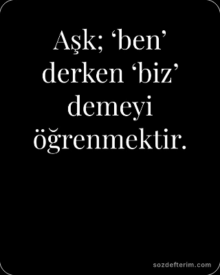 Aşk; ‘ben’ derken ‘biz’ demeyi öğrenmektir.