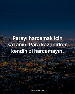Parayı harcamak için kazanın. Para kazanırken kendinizi harcamayın.