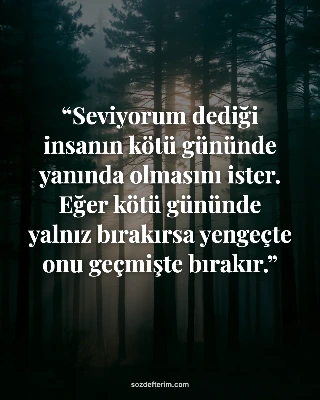 Seviyorum dediği insanın kötü gününde yanında olmasını ister. Eğer kötü gününde 