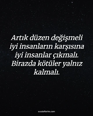 Artık düzen değişmeli iyi insanların karşısına iyi insanlar çıkmalı. Birazda köt