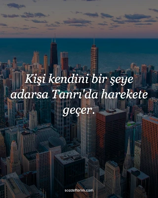 Kişi kendini bir şeye adarsa Tanrı'da harekete geçer.
