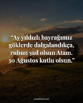 Ay yıldızlı bayrağımız göklerde dalgalandıkça, ruhun şad olsun Atam. 30 Ağustos 