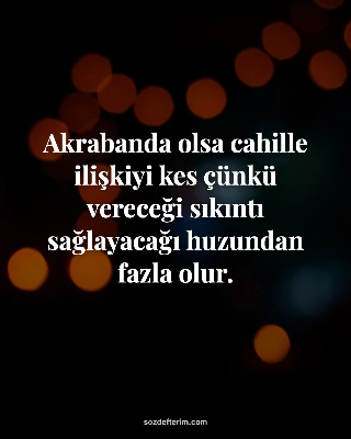 Akrabanda olsa cahille ilişkiyi kes çünkü vereceği sıkıntı sağlayacağı huzundan 
