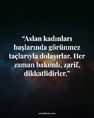 Aslan kadınları başlarında görünmez taçlarıyla dolaşırlar. Her zaman bakımlı, za