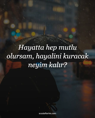 Hayatta hep mutlu olursam, hayalini kuracak neyim kalır?