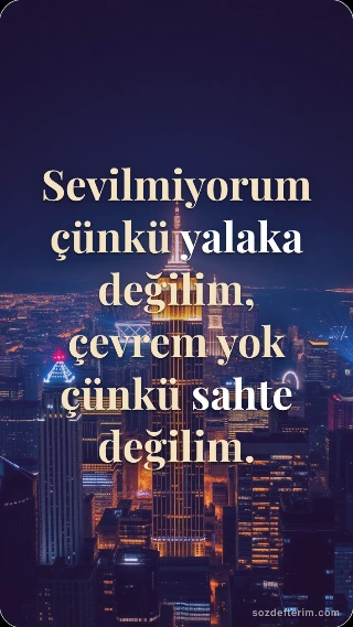 Sevilmiyorum çünkü yalaka değilim, çevrem yok çünkü sahte değilim.