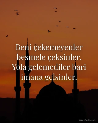Beni çekemeyenler besmele çeksinler. Yola gelemediler bari imana gelsinler.