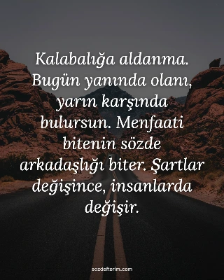 Kalabalığa aldanma. Bugün yanında olanı, yarın karşında bulursun. Menfaati biten