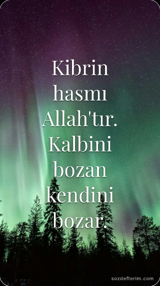 Kibrin hasmı Allah'tır. Kalbini bozan kendini bozar.
