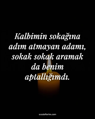 Kalbimin sokağına adım atmayan adamı, sokak sokak aramak da benim aptallığımdı.