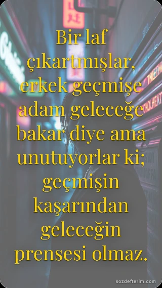 Bir laf çıkartmışlar, erkek geçmişe adam geleceğe bakar diye ama unutuyorlar ki;