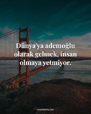 Dünya'ya ademoğlu olarak gelmek, insan olmaya yetmiyor.