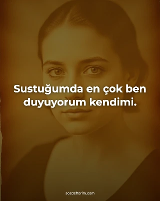 Sustuğumda en çok ben duyuyorum kendimi.