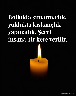 Bollukta şımarmadık, yoklukta kıskançlık yapmadık. Şeref insana bir kere verilir.
