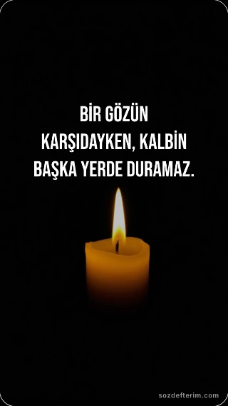 Bir gözün karşıdayken, kalbin başka yerde duramaz.