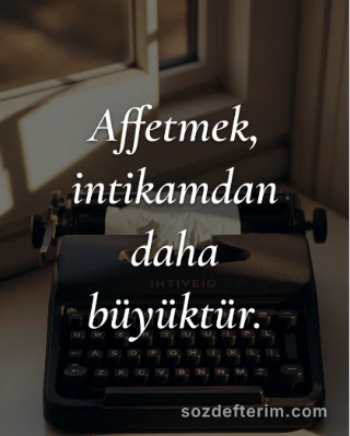 Affetmek, intikamdan daha büyüktür.