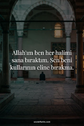 Allah'ım ben her halimi sana bıraktım. Sen beni kullarının eline bırakma.