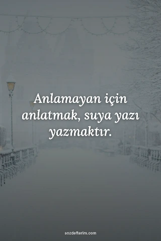 Anlamayan için anlatmak, suya yazı yazmaktır.