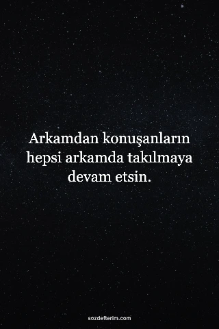 Arkamdan konuşanların hepsi arkamda takılmaya devam etsin.