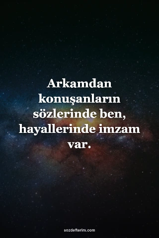 Arkamdan konuşanların sözlerinde ben, hayallerinde imzam var.