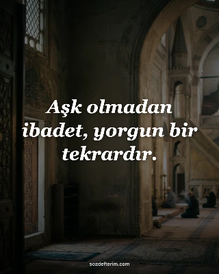 Aşk olmadan ibadet, yorgun bir tekrardır.