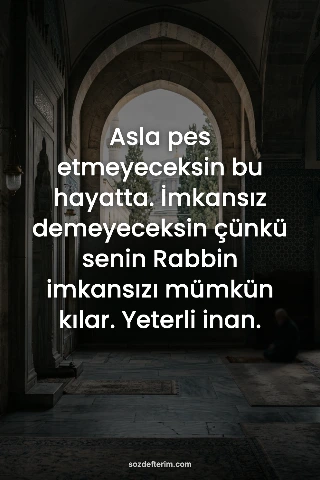 Asla pes etmeyeceksin bu hayatta. İmkansız demeyeceksin çünkü senin Rabbin imkan