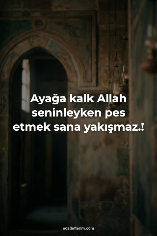 Ayağa kalk Allah seninleyken pes etmek sana yakışmaz.!