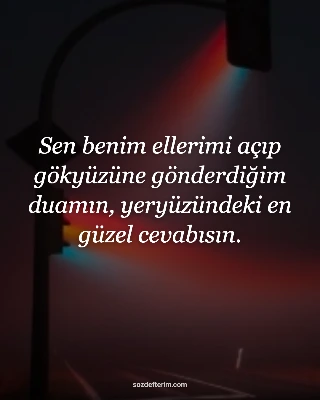 Sen benim ellerimi açıp gökyüzüne gönderdiğim duamın, yeryüzündeki en güzel cevabısın.