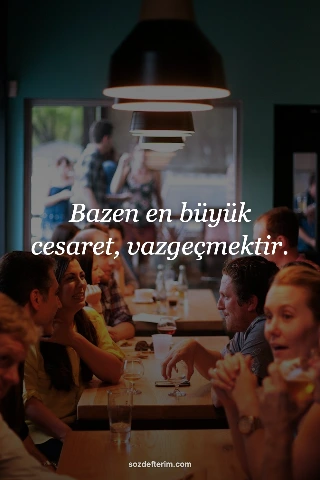 Bazen en büyük cesaret, vazgeçmektir.