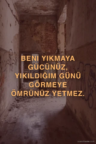 Beni yıkmaya gücünüz, yıkıldığım günü görmeye ömrünüz yetmez.
