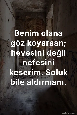 Benim olana göz koyarsan; hevesini değil nefesini keserim. Soluk bile aldırmam.