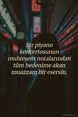 Bir piyano konçertosunun muhteşem notalarından tüm bedenime akan muazzam bir esersin.
