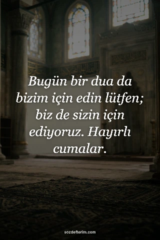 Bugün bir dua da bizim için edin lütfen; biz de sizin için ediyoruz. Hayırlı cum