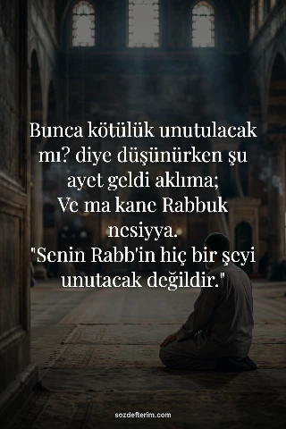 Bunca kötülük unutulacak mı? diye düşünürken şu ayet geldi aklıma;

Ve ma kane R