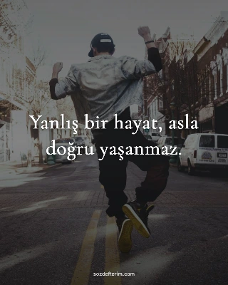 Yanlış bir hayat, asla doğru yaşanmaz.