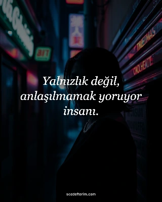 Yalnızlık değil, anlaşılmamak yoruyor insanı.