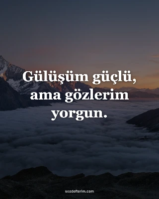 Gülüşüm güçlü, ama gözlerim yorgun.